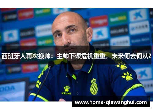 西班牙人再次换帅：主帅下课危机重重，未来何去何从？
