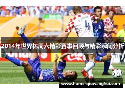 2014年世界杯周六精彩赛事回顾与精彩瞬间分析