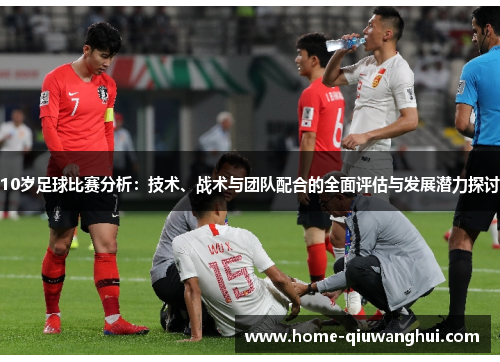 10岁足球比赛分析：技术、战术与团队配合的全面评估与发展潜力探讨