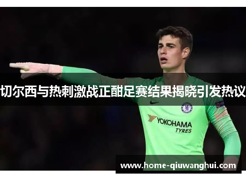 切尔西与热刺激战正酣足赛结果揭晓引发热议