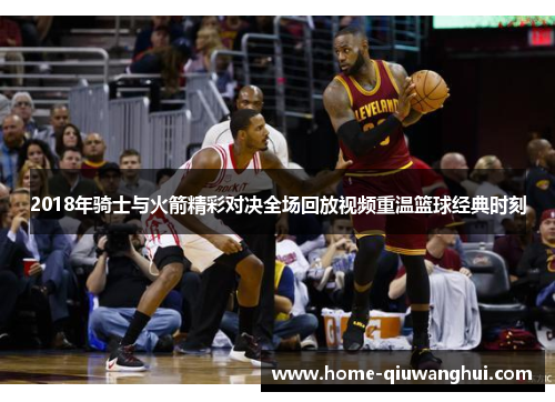 2018年骑士与火箭精彩对决全场回放视频重温篮球经典时刻